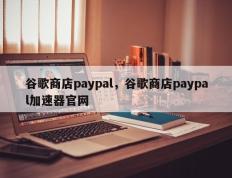 谷歌商店paypal，谷歌商店paypal加速器官网