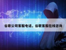 谷歌公司客服电话，谷歌客服在线咨询