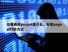 谷歌商店paypal是什么，谷歌paypal付款方式