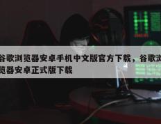 谷歌浏览器安卓手机中文版官方下载，谷歌浏览器安卓正式版下载