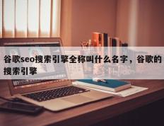 谷歌seo搜索引擎全称叫什么名字，谷歌的搜索引擎