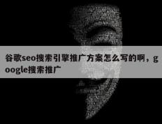 谷歌seo搜索引擎推广方案怎么写的啊，google搜索推广