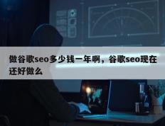 做谷歌seo多少钱一年啊，谷歌seo现在还好做么