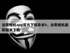 谷歌相机app官方下载安卓9，谷歌相机最新版本下载