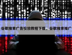 谷歌搜索广告投放教程下载，谷歌搜索推广