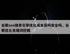 谷歌seo搜索引擎优化成本高吗安全吗，谷歌优化关键词挖掘