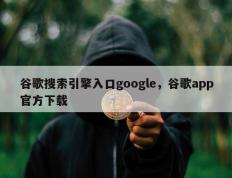 谷歌搜索引擎入口google，谷歌app官方下载