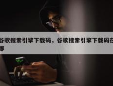 谷歌搜索引擎下载码，谷歌搜索引擎下载码在哪