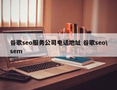 谷歌seo服务公司电话地址 谷歌seo\sem