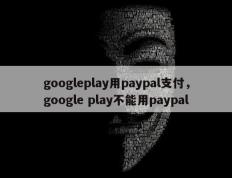 googleplay用paypal支付，google play不能用paypal