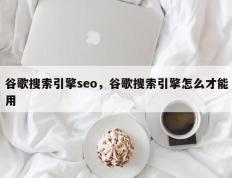 谷歌搜索引擎seo，谷歌搜索引擎怎么才能用