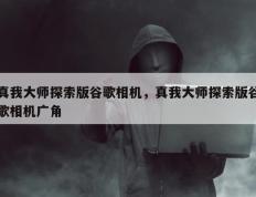 真我大师探索版谷歌相机，真我大师探索版谷歌相机广角