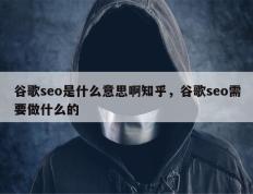 谷歌seo是什么意思啊知乎，谷歌seo需要做什么的