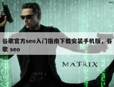 谷歌官方seo入门指南下载安装手机版，谷歌 seo