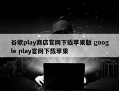 谷歌play商店官网下载苹果版 google play官网下载苹果