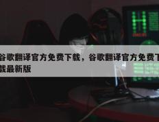 谷歌翻译官方免费下载，谷歌翻译官方免费下载最新版