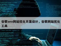 谷歌seo网站优化方案设计，谷歌网站优化工具