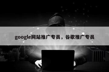google网站推广专员，谷歌推广专员