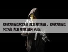 谷歌地图2023高清卫星地图，谷歌地图2023高清卫星地图网页版