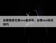 谷歌搜索引擎seo差异性，谷歌seo特点技巧