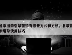 谷歌搜索引擎营销有哪些方式和方法，谷歌搜索引擎使用技巧