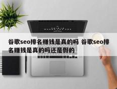 谷歌seo排名赚钱是真的吗 谷歌seo排名赚钱是真的吗还是假的