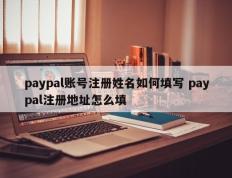 paypal账号注册姓名如何填写 paypal注册地址怎么填