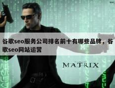 谷歌seo服务公司排名前十有哪些品牌，谷歌seo网站运营