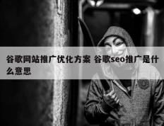 谷歌网站推广优化方案 谷歌seo推广是什么意思