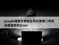 google搜索引擎优化可以使用门页吗 谷歌搜索优化seo