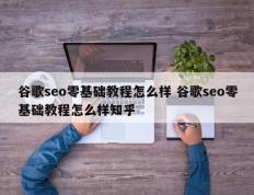 谷歌seo零基础教程怎么样 谷歌seo零基础教程怎么样知乎