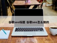 谷歌seo标题 谷歌seo怎么做的