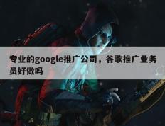 专业的google推广公司，谷歌推广业务员好做吗