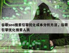 谷歌seo搜索引擎优化成本分析方法，谷歌引擎优化搜索人员