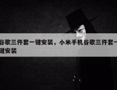 谷歌三件套一键安装，小米手机谷歌三件套一键安装