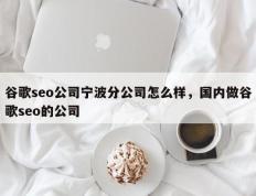 谷歌seo公司宁波分公司怎么样，国内做谷歌seo的公司