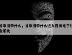 谷歌搜索什么，谷歌搜索什么进入百树电子沙盘系统