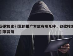 谷歌搜索引擎的推广方式有哪几种，谷歌搜索引擎营销