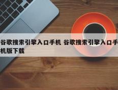 谷歌搜索引擎入口手机 谷歌搜索引擎入口手机版下载