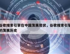 谷歌搜索引擎在中国发展现状，谷歌搜索引擎的发展历史