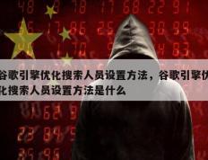 谷歌引擎优化搜索人员设置方法，谷歌引擎优化搜索人员设置方法是什么