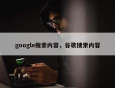 google搜索内容，谷歌搜索内容