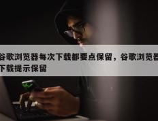 谷歌浏览器每次下载都要点保留，谷歌浏览器下载提示保留