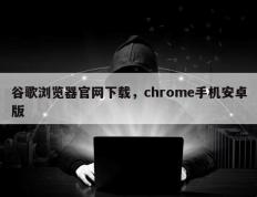 谷歌浏览器官网下载，chrome手机安卓版