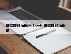 谷歌邮箱后缀outlook 谷歌邮箱后缀是