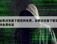 谷歌浏览器下载官网免费，谷歌浏览器下载官网免费安装