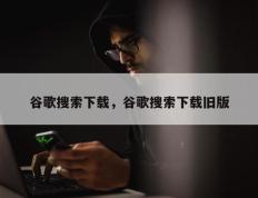 谷歌搜索下载，谷歌搜索下载旧版
