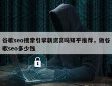 谷歌seo搜索引擎薪资高吗知乎推荐，做谷歌seo多少钱