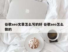 谷歌seo文章怎么写的好 谷歌seo怎么做的