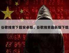谷歌搜索下载安卓版，谷歌搜索最新版下载
